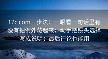 17c com三步法：一眼看一句话里有没有把例外藏起来；动手把镜头选择写成说明；最后评论也能用