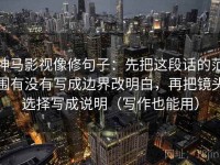 神马影视像修句子：先把这段话的范围有没有写成边界改明白，再把镜头选择写成说明（写作也能用）