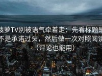 菠萝TV别被语气牵着走：先看标题是不是承诺过头，然后做一次对照阅读（评论也能用）
