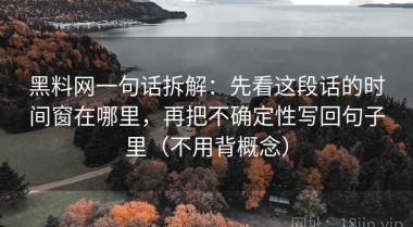 黑料网一句话拆解：先看这段话的时间窗在哪里，再把不确定性写回句子里（不用背概念）